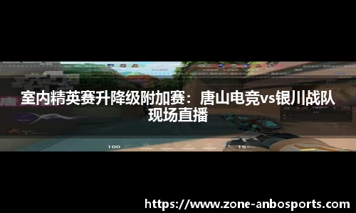 室内精英赛升降级附加赛：唐山电竞vs银川战队现场直播